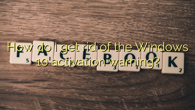 How do I get rid of the Windows 10 activation warning?