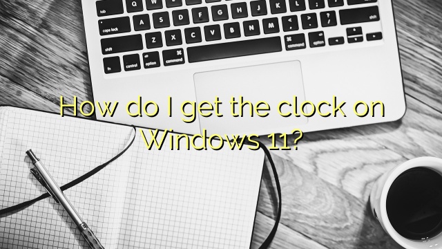 How do I get the clock on Windows 11?