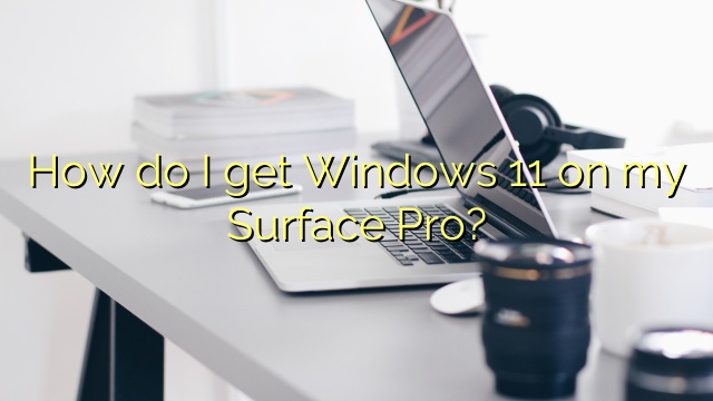 How do I get Windows 11 on my Surface Pro?