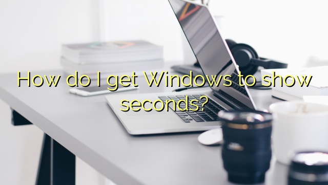 How do I get Windows to show seconds?