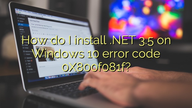 How do I install .NET 3.5 on Windows 10 error code 0X800f081f?