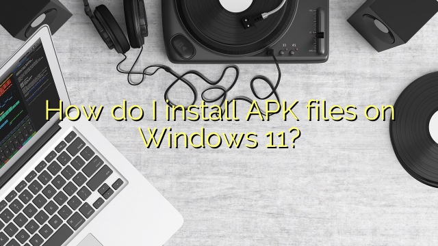 How do I install APK files on Windows 11?