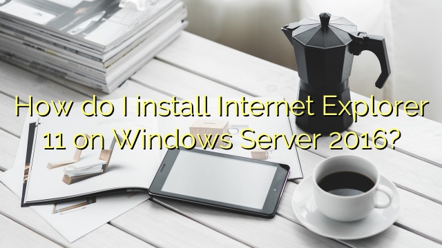 How do I install Internet Explorer 11 on Windows Server 2016?