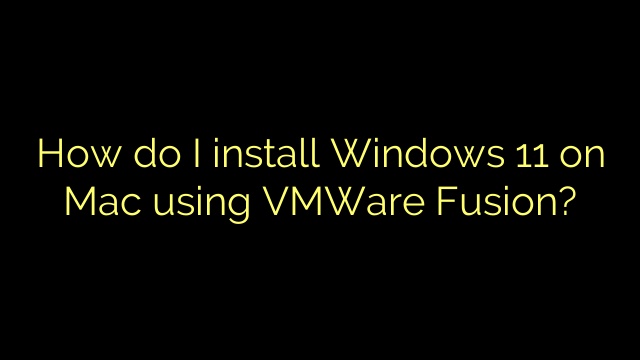 How do I install Windows 11 on Mac using VMWare Fusion?