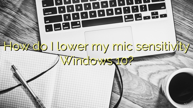 How do I lower my mic sensitivity Windows 10?