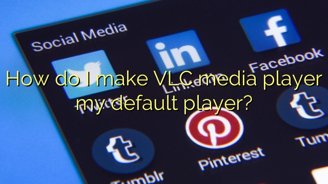 How do I make VLC media player my default player?