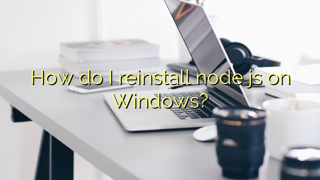How do I reinstall node js on Windows?