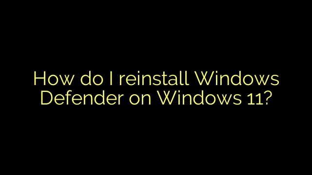 How do I reinstall Windows Defender on Windows 11?