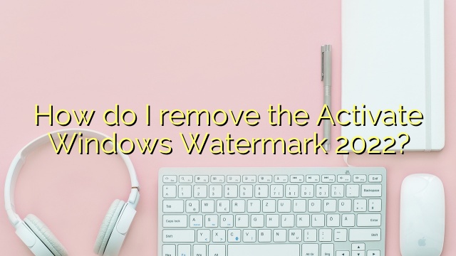 How do I remove the Activate Windows Watermark 2022?