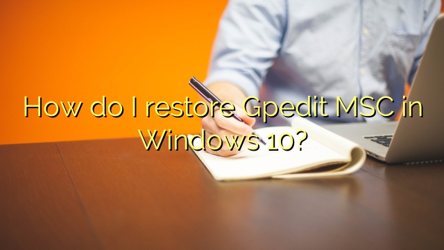 How do I restore Gpedit MSC in Windows 10?