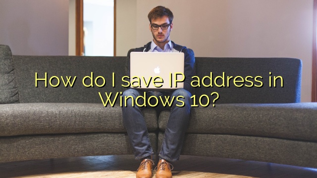 How do I save IP address in Windows 10?