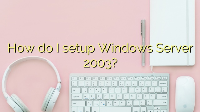 How do I setup Windows Server 2003?
