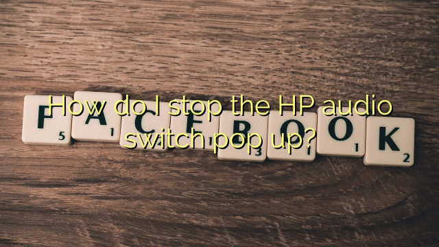 How do I stop the HP audio switch pop up?