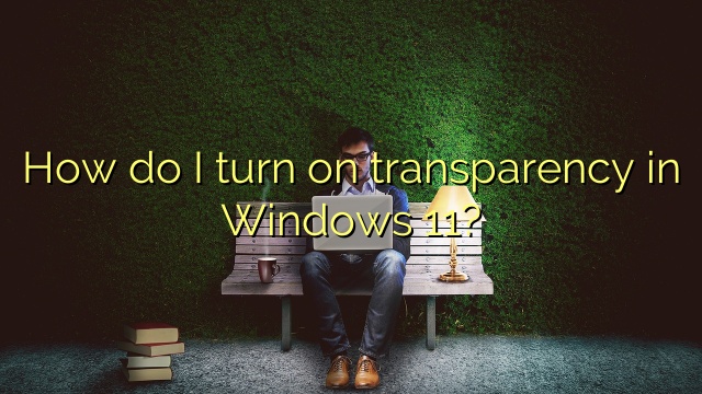 How do I turn on transparency in Windows 11?