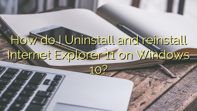 How do I Uninstall and reinstall Internet Explorer 11 on Windows 10?