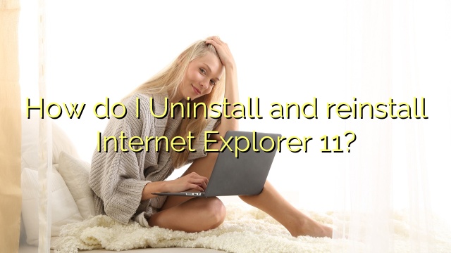 How do I Uninstall and reinstall Internet Explorer 11?