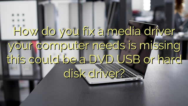 How do you fix a media driver your computer needs is missing this could be a DVD USB or hard disk driver?