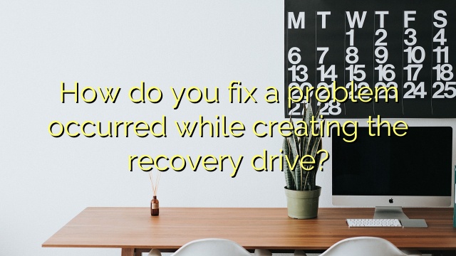 How do you fix a problem occurred while creating the recovery drive?