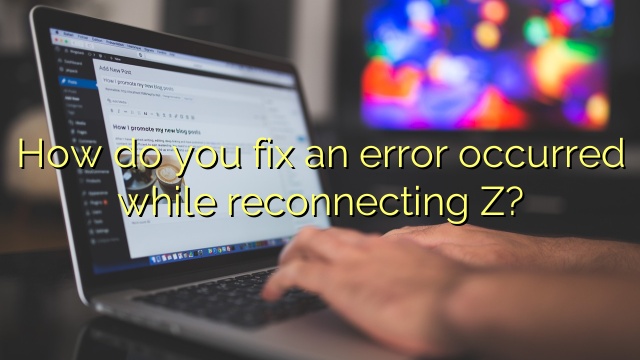 How do you fix an error occurred while reconnecting Z?