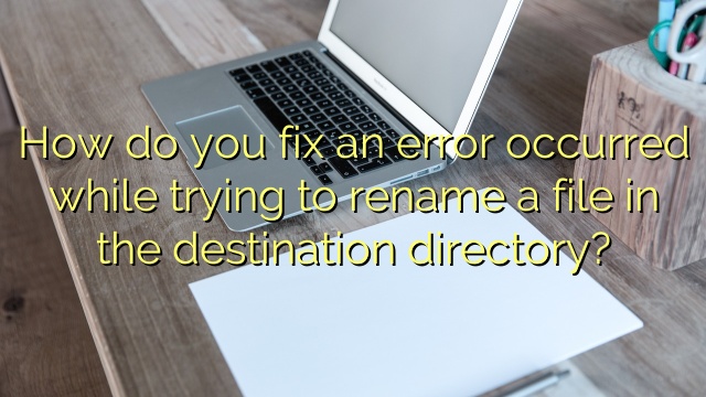 How do you fix an error occurred while trying to rename a file in the destination directory?