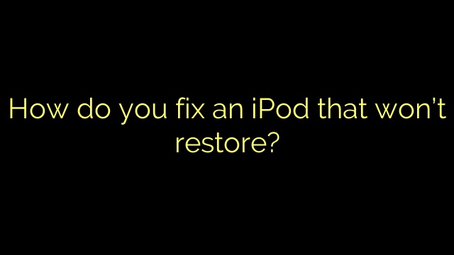 How do you fix an iPod that won’t restore?
