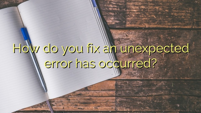 How do you fix an unexpected error has occurred?