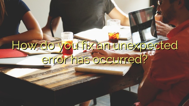 How do you fix an unexpected error has occurred?