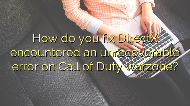 How do you fix DirectX encountered an unrecoverable error on Call of Duty warzone?