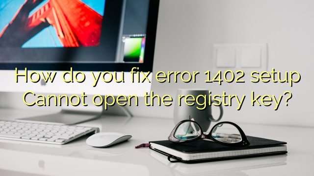 How do you fix error 1402 setup Cannot open the registry key?