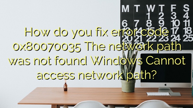 How do you fix error code 0x80070035 The network path was not found Windows Cannot access network path?