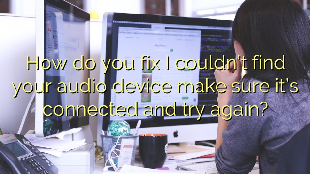 How do you fix I couldn’t find your audio device make sure it’s connected and try again?