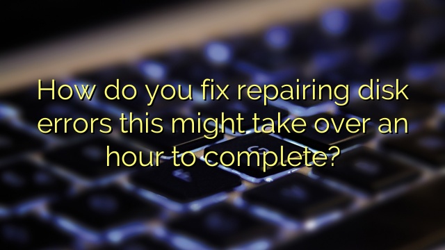 How do you fix repairing disk errors this might take over an hour to complete?