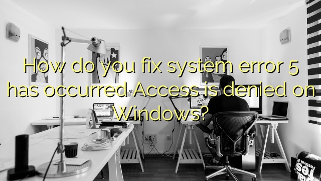 How do you fix system error 5 has occurred Access is denied on Windows?
