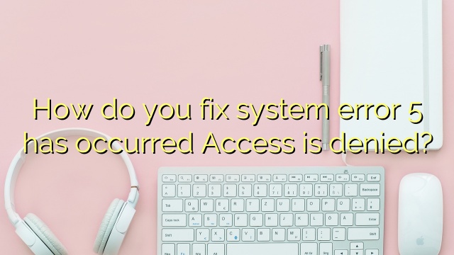 How do you fix system error 5 has occurred Access is denied?