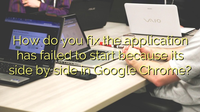How do you fix the application has failed to start because its side by side in Google Chrome?