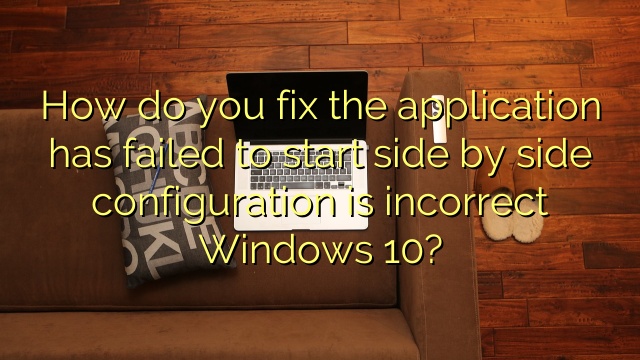 How do you fix the application has failed to start side by side configuration is incorrect Windows 10?