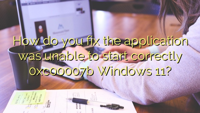 How do you fix the application was unable to start correctly 0xc00007b Windows 11?