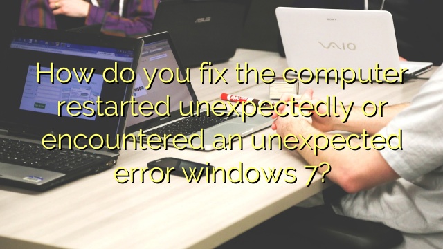 How do you fix the computer restarted unexpectedly or encountered an unexpected error windows 7?