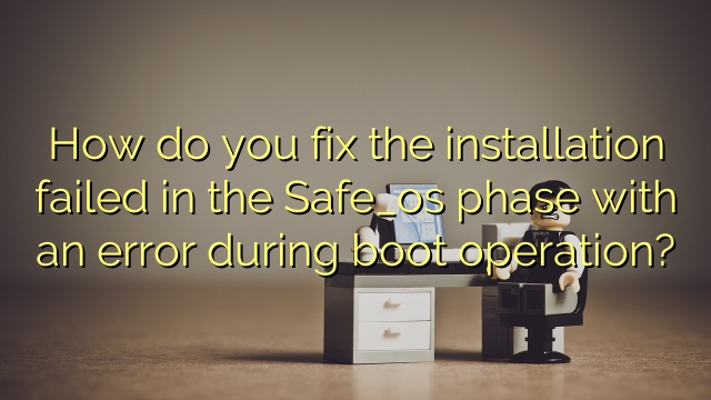 How do you fix the installation failed in the Safe_os phase with an error during boot operation?