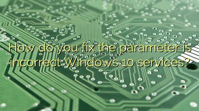 How do you fix the parameter is incorrect Windows 10 services?