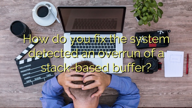 How do you fix the system detected an overrun of a stack-based buffer?