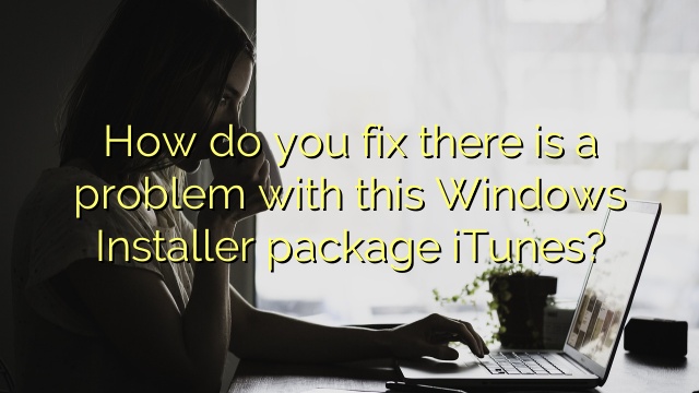 How do you fix there is a problem with this Windows Installer package iTunes?