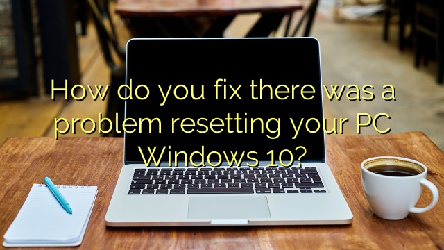 How do you fix there was a problem resetting your PC Windows 10?