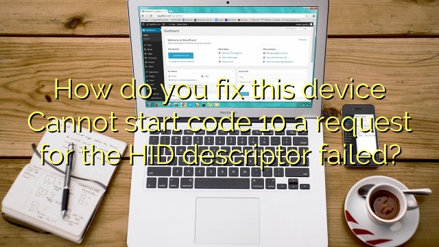 How do you fix this device Cannot start code 10 a request for the HID descriptor failed?