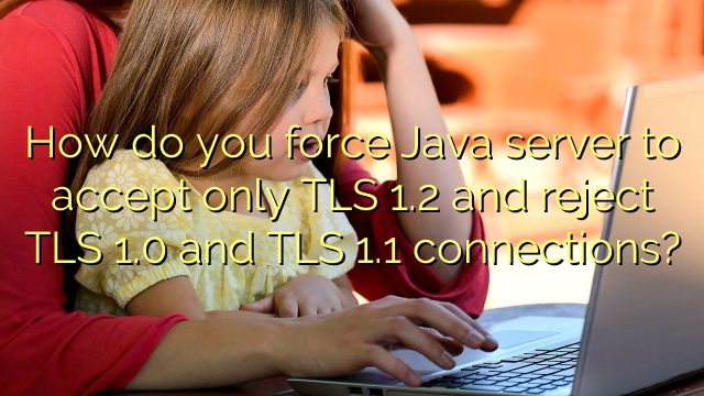 How do you force Java server to accept only TLS 1.2 and reject TLS 1.0 and TLS 1.1 connections?