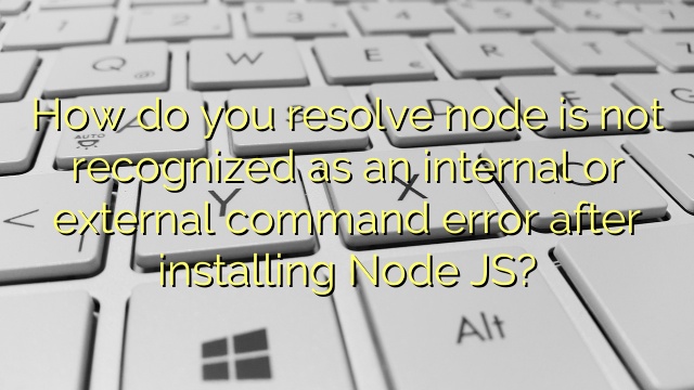How do you resolve node is not recognized as an internal or external command error after installing Node JS?