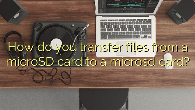 How do you transfer files from a microSD card to a microsd card?
