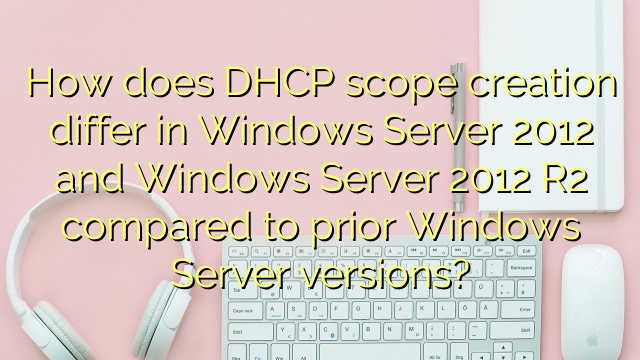 How does DHCP scope creation differ in Windows Server 2012 and Windows Server 2012 R2 compared to prior Windows Server versions?