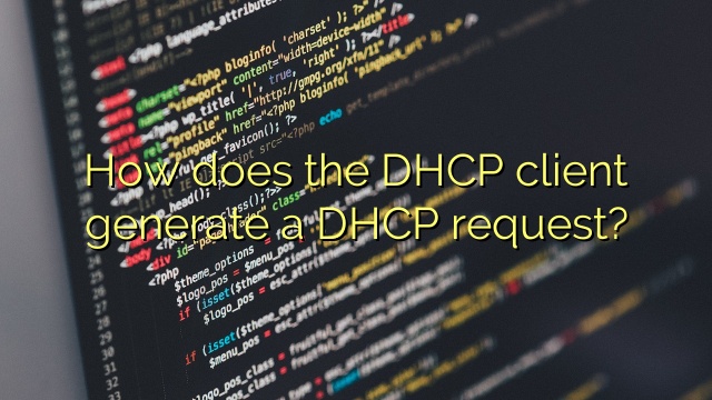 How does the DHCP client generate a DHCP request?