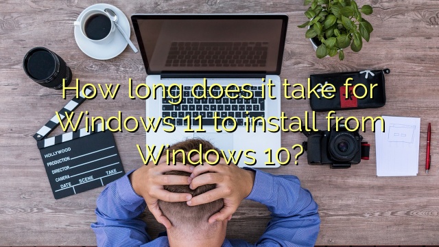 How long does it take for Windows 11 to install from Windows 10?